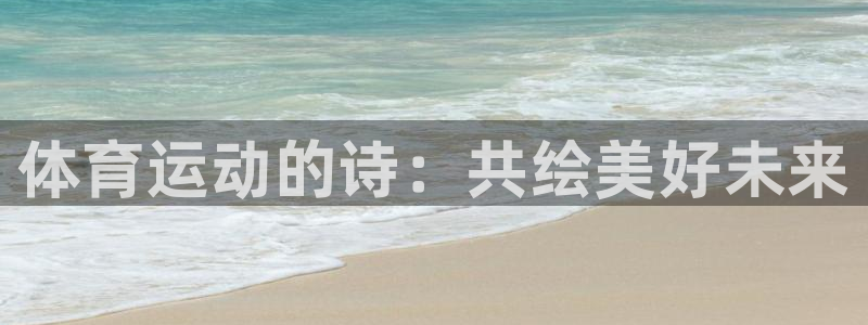 注册欧亿体育官方正版app:体育运动的诗:共绘美好未来