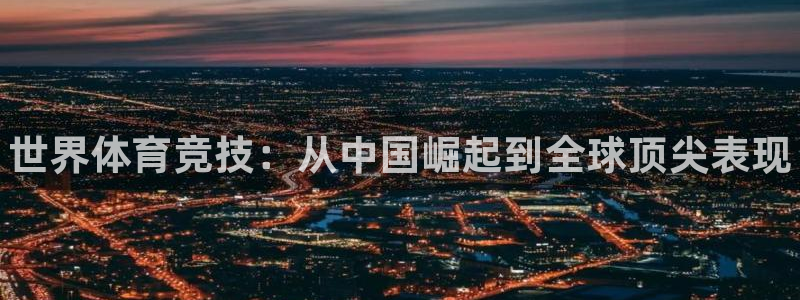 oety欧亿体育官网下载平台注册要钱吗:世界体育竞技:从中国