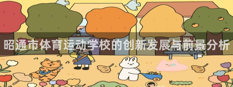 oety欧亿体育官网下载招商电话:昭通市体育运动学校的创新发