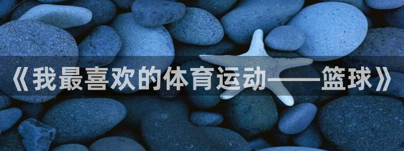 欧亿体育官方正版app娱乐首页网站大全:《我最喜欢的体育运动