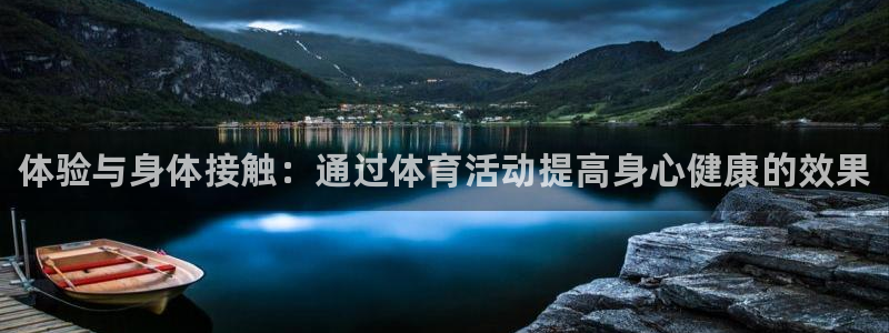 欧亿体育官方正版app娱乐网站:体验与身体接触:通过体育活动
